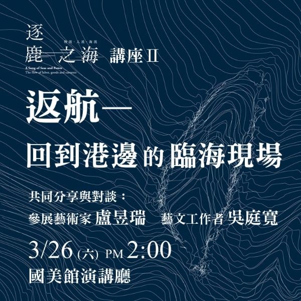 2022重建台灣藝術史「逐鹿之海」特展 講座Ⅱ：「返航—回到港邊的臨海現場」